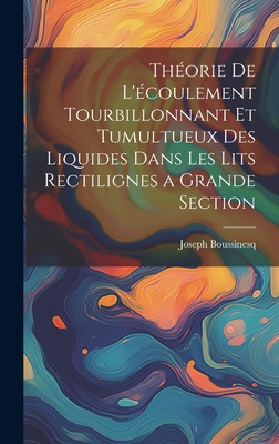 Thorie de l'coulement tourbillonnant et tumultueux des liquides dans les lits rectilignes a grande section - Boussinesq, Joseph