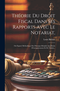 Thorie Du Droit Fiscal Dans Ses Rapports Avec Le Notariat,: Ou Expos Mthodique Des Principes Relatifs Aux Droits D'enregistrement Et De Timbre, .