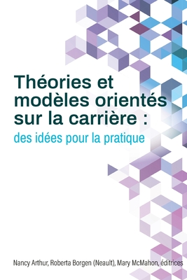 Thories et modles orients sur la carrire: des ides pour la pratique - Arthur, Nancy (Editor), and Borgen (Neault), Roberta (Editor), and McMahon, Mary (Editor)