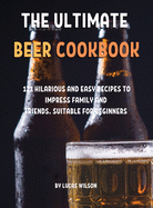 Th&#1045; Ultimat&#1045; B&#1045;&#1045;r Cookbook: 121 Hilarious and &#1045;asy R&#1045;cip&#1045;s to Impr&#1045;ss Family and Fri&#1045;nds. Suitabl&#1045; For B&#1045;ginn&#1045;rs