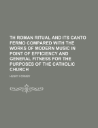 Th Roman Ritual and Its Canto Fermo Compared with the Works of Modern Music in Point of Efficiency and General Fitness for the Purposes of the Catholic Church