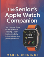 Th Snr' APPLE WATCH Cmnn: The Practical Guide to Master Health Trkng, Sft Ftur & Dl Independence with your Apple Watch