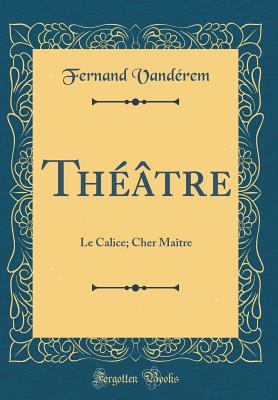 Th??tre: Le Calice; Cher Ma?tre (Classic Reprint) - Vand?rem, Fernand