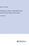 Thackeray's London; A description of his haunts and the scenes of his novels: in large print