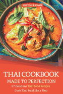 Thai Cookbook Made to Perfection: 27 Delicious Thai Food Recipes - Cook Thai Food Like a Thai