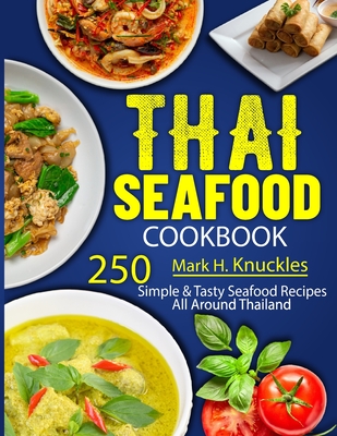 Thai Seafood Cookbook: 250 Simple & Tasty Seafood Recipes All Around Thailand - H Knuckles, Mark