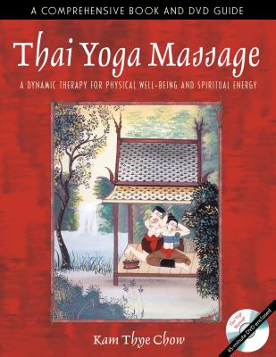 Thai Yoga Massage: A Dynamic Therapy for Physical Well-Being and Spiritual Energy - Chow, Kam Thye