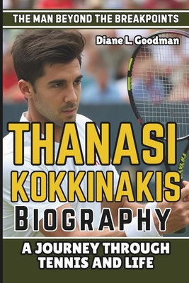 Thanasi Kokkinakis Biography: The Man Beyond the Breakpoints - A Journey Through Tennis and Life - L Goodman, Diane