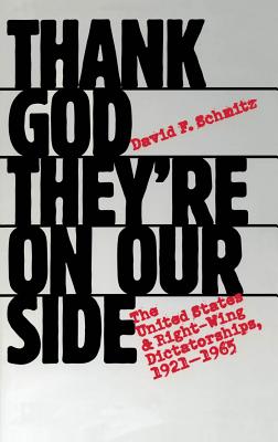 Thank God They're on Our Side: The United States and Right-Wing Dictatorships, 1921-1965 - Schmitz, David F