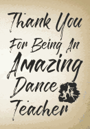 Thank You For Being An Amazing Dance Teacher: Thank You Appreciation Gift for Dance Teacher, Blank and Lined Journal notebook, Dance teacher quote, vintage cover, Gift for Ballet Students, Ballet Teachers, Dance Lovers