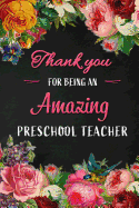 Thank you for being an Amazing Preschool Teacher: Teacher Appreciation Gift: Blank Lined 6x9 Floral Notebook, Journal, Perfect Graduation Year End, gratitude Gift for Special Teachers & Inspirational Notebooks( to write in alternative Thank You Card )