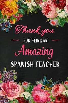 Thank you for being an Amazing Spanish Teacher: Spanish Teacher Appreciation Gift: Blank Lined 6x9 Floral Notebook, Journal, Perfect Graduation Year End, gratitude Gift for Special Teachers & Inspirational Diary ( alternative to Thank You Card ) - Wonders, Workplace -