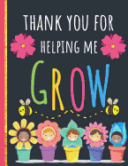 Thank You For Helping Me Grow: Cute Thank You Gift for Teachers to Show Your Gratitude During Teacher Appreciation Week: Work Book, Planner, Journal, Diary