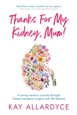 Thanks For My Kidney, Mum!: A young woman's journey through kidney transplant surgery and life beyond - Allardyce, Kay