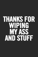 Thanks For Wiping My Ass and Stuff: Blank Lined Notebook. Awesome and original gag gift for women, mom, sister; for Mother's Day, Birthday...