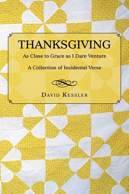 Thanksgiving: As Close to Grace as I Dare Venture: A Collection of Incidental Verse - Kessler, David, MD
