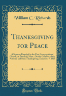 Thanksgiving for Peace: A Sermon, Preached in the First Congregational Church, at Pittsfield, Mass., on the Occasion of the National and State Thanksgiving; December 7, 1865 (Classic Reprint)