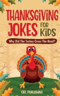 Thanksgiving Jokes For Kids: Why Did The Turkey Cross The Road? Thanksgiving Gifts For Children Stories and Joke Books For Kids 8-12 - Publishing, Ciel