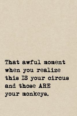 That Awful Moment When You Realize This IS Your Circus And Those ARE Your Monkeys.: A Cute + Funny Notebook - Busy Mom Gifts - Cool Gag Gifts For Women - Pen, The Jaded