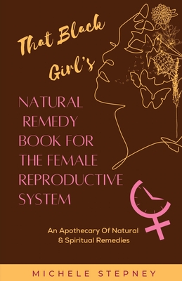 That Black Girl's Natural Remedy Book For The Female Reproductive System - Stepney, Michele