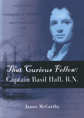 That Curious Fellow: Captain Basil Hall, RN - McCarthy, James