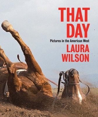 That Day: Pictures in the American West - Wilson, Laura, and Rohrbach, John (Contributions by)