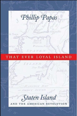 That Ever Loyal Island: Staten Island and the American Revolution - Papas, Phillip
