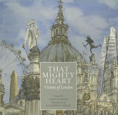 That Mighty Heart: Visions of London - Elinger, John, and Shock, Katherine