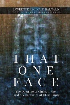 That One Face: The Doctrine of Christ in the First Six Centuries of Christianity - Barnard, Lawrence R, and Spradlin, Michael R (Editor)