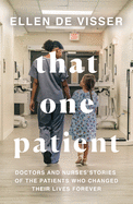That One Patient: Doctors and Nurses' Stories of the Patients Who Changed Their Lives Forever