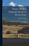 That Was a Dream Worth Building: The Spirit of San Francisco's Great Fair Portrayed in Picture and Words