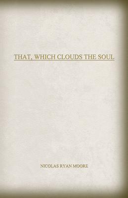 That, Which Clouds The Soul - Moore, Nicolas Ryan