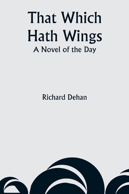 That Which Hath Wings: A Novel of the Day - Dehan, Richard