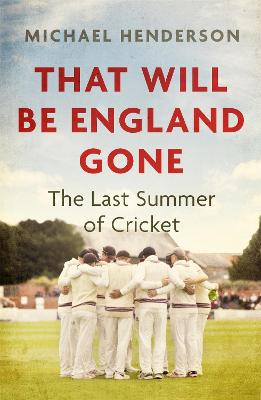 That Will Be England Gone: The Last Summer of Cricket - Henderson, Michael