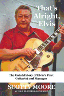 That's Alright, Elvis: The Untold Story of Elvis's First Guitarist and Manager, Scotty Moore