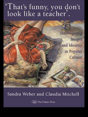 That's Funny You Don't Look Like A Teacher!: Interrogating Images, Identity, And Popular Culture - Weber, Sandra J, and Mitchell, Claudia