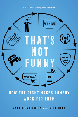 That's Not Funny: How the Right Makes Comedy Work for Them - Sienkiewicz, Matt, and Marx, Nick