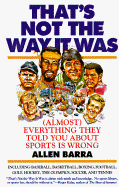 That's Not the Way It Was: (Almost) Everything They've Told You about Sports Is Wrong