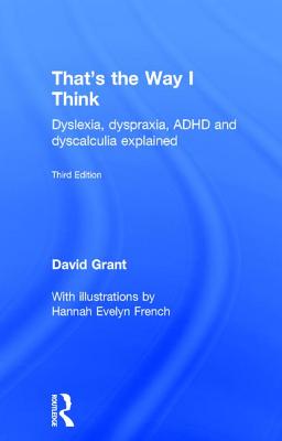 That's the Way I Think: Dyslexia, dyspraxia, ADHD and dyscalculia explained - Grant, David