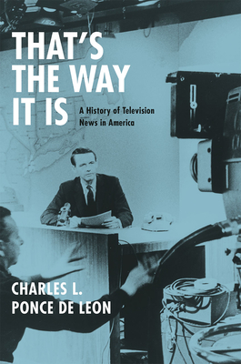 That's the Way It Is: A History of Television News in America - Ponce de Leon, Charles L