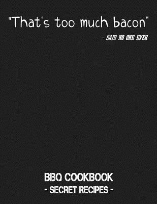That's Too Much Bacon - Said No One Ever: BBQ Cookbook - Secret Recipes for Men - Bbq, Pitmaster