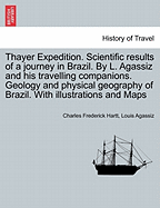 Thayer Expedition. Scientific results of a journey in Brazil. By L. Agassiz and his travelling companions. Geology and physical geography of Brazil. With illustrations and Maps