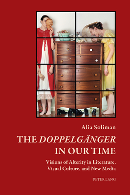 The Doppelgaenger in our Time: Visions of Alterity in Literature, Visual Culture, and New Media - Mathews, Timothy (Series edited by), and Ades, Dawn (Series edited by), and Soliman, Alia