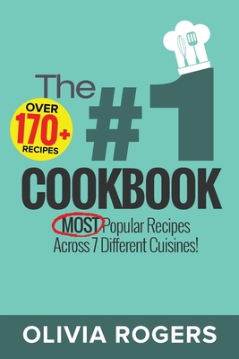 The #1 Cookbook: Over 170+ of the MOST Popular Recipes Across 7 Different Cuisines! (Breakfast, Lunch & Dinner) - Rogers, Olivia