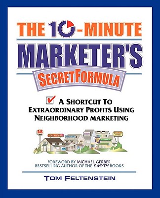 The 10-Minute Marketer's Secret Formula: A Shortcut to Extraordinary Profits Using Neighborhood Marketing - Feltenstein, Tom, and Gerber, Michael (Foreword by)