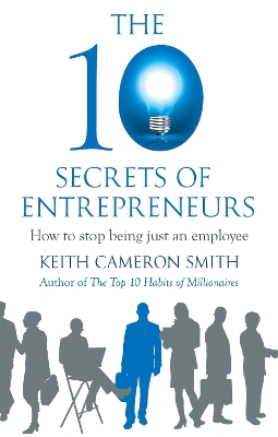 The 10 Secrets of Entrepreneurs: How to stop being just an employee - Smith, Keith Cameron