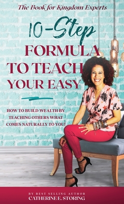 The 10-Step Formula To Teach Your Easy Manual: How to Build Wealth by Teaching Others What Comes Naturally to YOU! - Storing, Catherine E