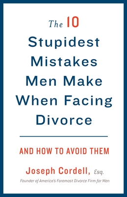 The 10 Stupidest Mistakes Men Make When Facing Divorce: And How to Avoid Them - Cordell, Joseph