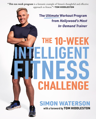 The 10-Week Intelligent Fitness Challenge: The Ultimate Workout Program from Hollywood's Most In-Demand Trainer - Waterson, Simon, and Hiddleston, Tom (Foreword by)