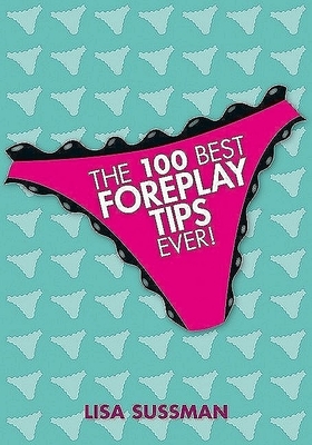 The 100 Best Foreplay Tips Ever! - Sussman, Lisa